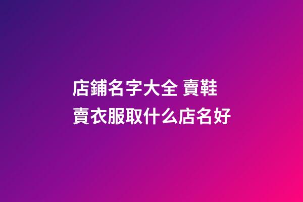 店鋪名字大全 賣鞋賣衣服取什么店名好-第1張-店鋪起名-玄機派
